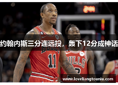 约翰内斯三分连远投，轰下12分成神话