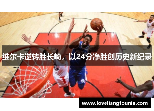 维尔卡逆转胜长崎，以24分净胜创历史新纪录